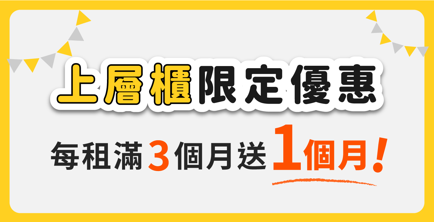 【上層櫃限定優惠】每租滿 3 個月送 1 個月，租期越長送得越多